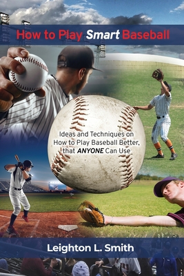 How to Play Smart Baseball: Ideas and Techniques on How to Play Baseball Better that Anyone Can Use Cover Image