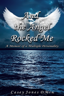 And the Angel Rocked Me: A Memoir of a Multiple Personality By Casey Jones Cover Image