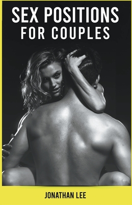 Sex Positions For Couples: The Ultimate Guide For Improve Your Sex Life. Learn More Tips and Techniques To Great Sex For Couples. By Jonathan Lee Cover Image