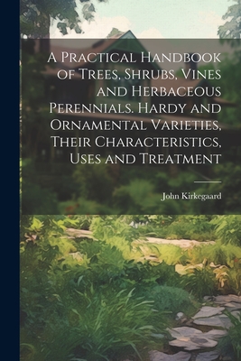 A Practical Handbook of Trees, Shrubs, Vines and Herbaceous Perennials. Hardy and Ornamental Varieties, Their Characteristics, Uses and Treatment Cover Image