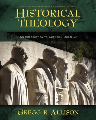 Historical Theology: An Introduction to Christian Doctrine: A Companion to Wayne Grudem's Systematic Theology By Gregg Allison Cover Image