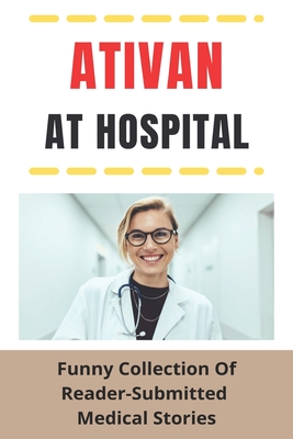 Ativan At Hospital: Funny Collection Of Reader-Submitted Medical Stories:  Pediatrician Stories (Paperback) | The Reading Bug