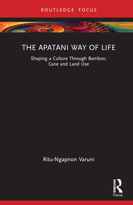 The Apatani Way of Life: Shaping a Culture Through Bamboo, Cane and Land Use By Ritu Varuni Cover Image