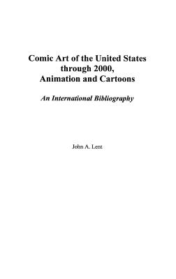 Comic Art of the United States Through 2000, Animation and Cartoons: An International Bibliography (Bibliographies and Indexes in Popular Culture #12) By John Lent Cover Image