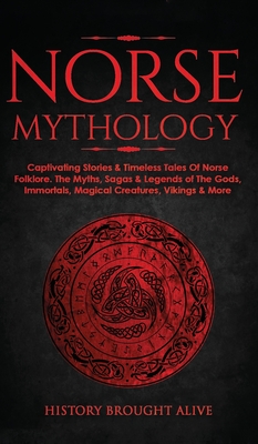Norse Mythology: Captivating Stories & Timeless Tales Of Norse Folklore. The Myths, Sagas & Legends of The Gods, Immortals, Magical Cre By History Brought Alive Cover Image