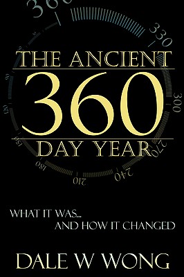 The Ancient 360 Day Year: What It Was... How It Changed By Dale W. Wong Cover Image