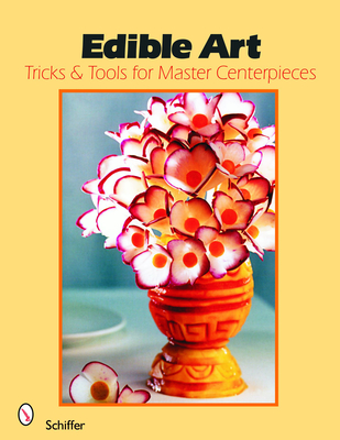 Edible Art: Tricks & Tools for Master Centerpieces Cover Image