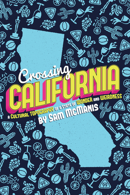 Crossing California: A Cultural Topography of a Land of Wonder and Weirdness By Sam McManis Cover Image