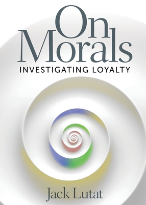 On Morals: Investigating Loyalty By Jack Lutat Cover Image