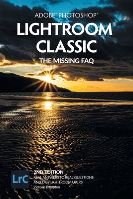 Adobe Photoshop Lightroom Classic - The Missing FAQ (2nd Edition): Real Answers to Real Questions Asked by Lightroom Users Cover Image