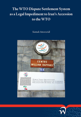 The WTO Dispute Settlement System as a Legal Impediment to Iran's Accession to the WTO By Siamak Amoozeidi Cover Image