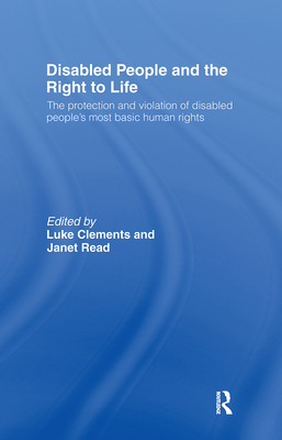 Disabled People and the Right to Life: The Protection and Violation of Disabled People's Most Basic Human Rights By Luke Clements (Editor), Janet Read (Editor) Cover Image