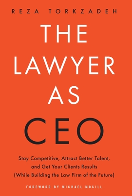 The Lawyer As CEO: Stay Competitive, Attract Better Talent, and Get Your Clients Results (While Building the Law Firm of the Future) By Reza Torkzadeh Cover Image