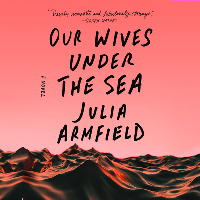 Our Wives Under the Sea By Julia Armfield, Annabel Baldwin (Read by), Robyn Holdaway (Read by) Cover Image