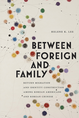 Between Foreign and Family: Return Migration and Identity Construction among Korean Americans and Korean Chinese (Asian American Studies Today) By Helene K. Lee Cover Image