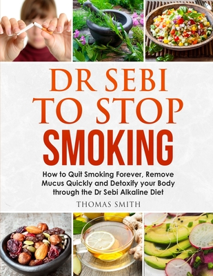 Dr Sebi To Stop Smoking How To Quit Smoking Forever Remove Mucus Quickly And Detoxify Your Body Through The Dr Sebi Alkaline Diet Paperback Print A Bookstore