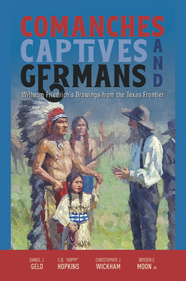 Comanches, Captives, and Germans: Wilhelm Friedrich’s Drawings from the Texas Frontier By Daniel J. Gelo, C. B. "Hoppy" Hopkins, Christopher J. Wickham, Bryden E. Moon, Jr Cover Image