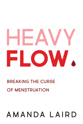 Heavy Flow: Breaking the Curse of Menstruation By Amanda Laird Cover Image