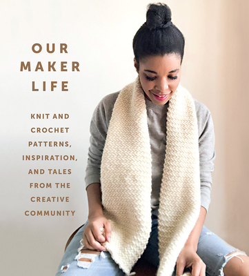Our Maker Life: Knit and Crochet Patterns, Inspiration, and Tales from the Creative Community Cover Image