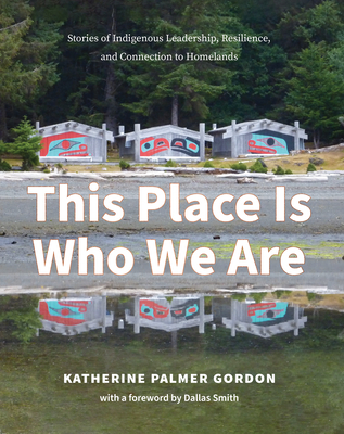 This Place Is Who We Are: Stories of Indigenous Leadership, Resilience, and Connection to Homelands Cover Image