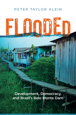 Flooded: Development, Democracy, and Brazil’s Belo Monte Dam (Nature, Society, and Culture) By Peter Taylor Klein Cover Image