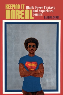 Keeping It Unreal: Black Queer Fantasy and Superhero Comics (Sexual Cultures #58) By Darieck Scott Cover Image