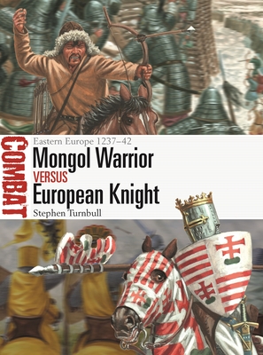 Mongol Warrior vs European Knight: Eastern Europe 1237–42 (Combat #70) By Stephen Turnbull, Giuseppe Rava (Illustrator) Cover Image