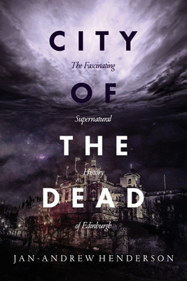City of the Dead: The Fascinating Supernatural History of Edinburgh By Jan Andrew Henderson Cover Image