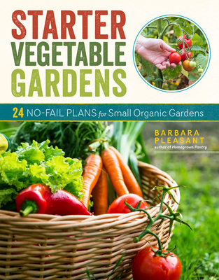 Starter Vegetable Gardens, 2nd Edition: 24 No-Fail Plans for Small Organic Gardens By Barbara Pleasant Cover Image