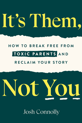 It's Them, Not You: How to Break Free from Toxic Parents and Reclaim Your Story By Josh Connolly Cover Image