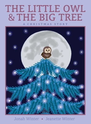 The Little Owl & the Big Tree: A Christmas Story By Jonah Winter, Jeanette Winter (Illustrator) Cover Image