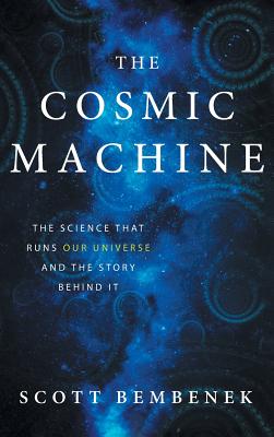 The Cosmic Machine: The Science That Runs Our Universe and the Story Behind It By Scott Bembenek Cover Image