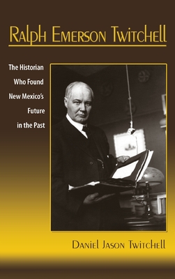 Ralph Emerson Twitchell: The Historian Who Found New Mexico's Future in the Past Cover Image