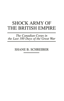 Shock Army of the British Empire: The Canadian Corps in the Last 100 Days of the Great War (Praeger Series in War Studies) Cover Image