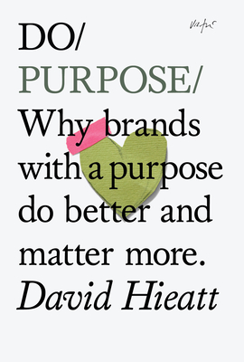 Do Purpose: Why Brands with a Purpose Do Better and Matter More. (Do Books #7)