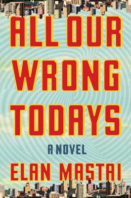 Cover Image for All Our Wrong Todays: A Novel