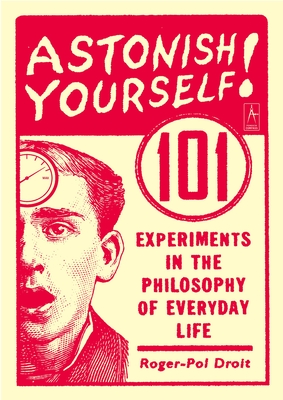 Astonish Yourself: 101 Experiments in the Philosophy of Everyday Life Cover Image