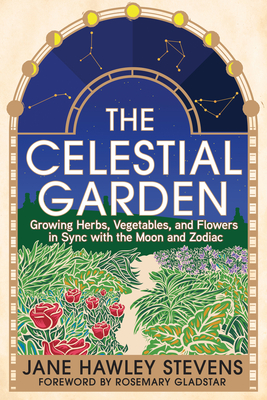 The Celestial Garden: Growing Herbs, Vegetables, and Flowers in Sync with the Moon and Zodiac Cover Image