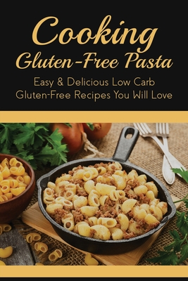Cooking Gluten-Free Pasta: Easy & Delicious Low Carb Gluten-Free Recipes  You Will Love: Best Types Of Gluten-Free Pasta (Paperback) | Malaprop's  Bookstore/Cafe