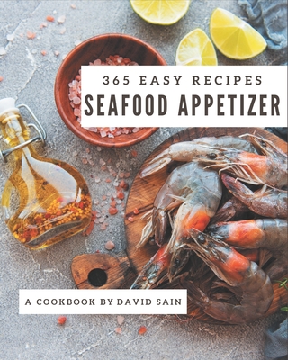 365 Easy Seafood Appetizer Recipes: An One-of-a-kind Easy Seafood Appetizer Cookbook By David Sain Cover Image