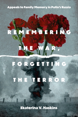Remembering the War, Forgetting the Terror: Appeals to Family Memory in Putin's Russia (Rhetoric and Democratic Deliberation)