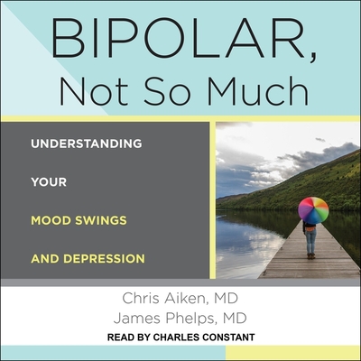 Bipolar, Not So Much: Understanding Your Mood Swings and Depression By James Phelps, Chris Aiken, Charles Constant (Read by) Cover Image