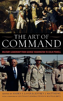 The Art of Command: Military Leadership from George Washington to Colin Powell (American Warriors) By Harry S. Laver (Editor), Jeffrey J. Matthews (Editor) Cover Image