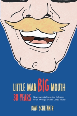 Little Man, Big Mouth, 30 Years: Newspaper and Magazine Columns by an Average Dad in Cargo Shorts By Dave Schlenker Cover Image