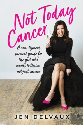 Not Today Cancer: A non-typical survival guide for the girl who wants to thrive, not just survive By Jen Delvaux Cover Image
