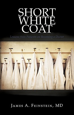 Short White Coat: Lessons from Patients on Becoming a Doctor By James a. Feinstein Cover Image