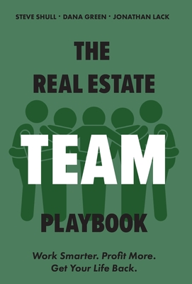 The Real Estate Team Playbook: Work Smarter. Profit More. Get Your Life Back. By Dana Green, Steve Shull, Jonathan Lack Cover Image