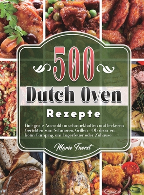 500 Dutch Oven Rezepte: Eine große Auswahl an schmackhaften und leckeren Gerichten zum Schmoren, Grillen - Ob draußen beim Camping, am Lagerfe Cover Image