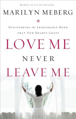 Cover for Love Me Never Leave Me: Discovering the Inseparable Bond That Our Hearts Crave