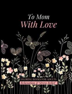 To Mom With Love: Coloring Books for Adults Relaxation and Stress